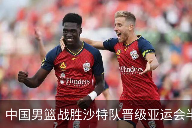 中国男篮战胜沙特队晋级亚运会半决赛