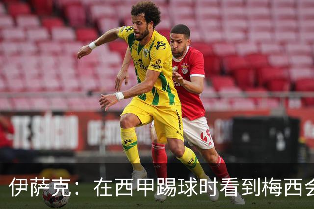 伊萨克：在西甲踢球时看到梅西会被震撼到 合作过最好的球员是D席